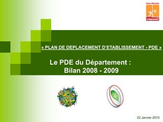 « PLAN DE DEPLACEMENT D’ETABLISSEMENT - PDE » Le PDE du Département :  Bilan 2008 - 2009 22 Janvier 2010 
