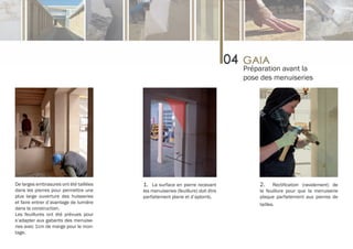 Préparation avant la
                                                                                pose des menuiseries




De larges embrasures ont été taillées   1. La surface en pierre recevant            2.     Rectification (ravalement) de
dans les pierres pour permettre une     les menuiseries (feuillure) doit être       la feuillure pour que la menuiserie
plus large ouverture des huisseries     parfaitement plane et d’aplomb.             plaque parfaitement aux pierres de
et faire entrer d’avantage de lumière                                               tailles.
dans la construction.
Les feuillures ont été prévues pour
s’adapter aux gabarits des menuise-
ries avec 1cm de marge pour le mon-
tage.
 