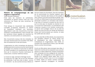 Histoire du compagnonnage de ses de tous niveaux se réunissent. Tous les membres
origines à aujourd’hui.          de la communauté du chantier passent alors
1100 Ouvriers itinérants                              en revue l’avancée des travaux et les projets à
                                                      venir. Chacun à le droit de prendre la parole, avec
C’est dans les chantiers de cathédrales,
                                                      humilité, en réfléchissant à ses dires et après avoir
                                                                                                              Quelques notions
monastères et grands travaux civils que nous
retrouvons les traces les plus anciennes de           demandé la parole à un animateur des travaux.
compagnons.                                           Il est libre en prenant la parole de dire tout ce
                                                      qu’il a à dire pour la réussite du chantier et nul
C’est lorsque le mouvement des cathédrales            n’a le droit de l’interrompre. La contradiction doit
s’amplifie qu’apparaît clairement un besoin           s’exprimer ensuite et de manière constructive.
de travailleurs maîtrisant une technique.             Le secret vient protéger chacun de sa prise de
Apparaissent aussi des mouvements d’ouvriers          parole aux yeux de tous car seules les décisions
itinérants incomparablement mieux formés que          prises sont communiquée aux «clients», le reste
les tacherons locaux appelés de chantiers en          est scellé dans les coeurs
chantiers, de constructions en constructions.
                                                      Au cours des XIIe et XIIIe siècles, les corporations
Des mouvements sociaux tels les croisades ne          (qui semblent naîtrent en même temps que
sont pas neutres quant à la circulation des idées,    se développent les villes médiévales) se
des connaissances et des techniques.                  multiplièrent et s’organisèrent. Vers 1450, on
                                                      comptait 101 corporations à Paris. Leur rôle était
L’organisation en ordre monastique de plusieurs       devenu surtout économique.
abbayes permet en outre à un ouvrier recommandé
de voyager d’un chantier à l’autre bien au delà deÀ la fin du XIIIe siècle, dans la plupart des villes, il
la France actuelle et d’y perfectionner son avoir fallait être membre de la corporation pour pouvoir
faire par la rencontre d’autres techniques de     exercer un métier déterminé. Chaque corporation
construction, d’autres matériaux locaux.          était composée de trois catégories de membres:
                                                  le maître, les compagnons et les apprentis. La
Le travail en loge, exemple d’héritage ancien     famille d’un apprenti devait payer pour qu’un
Le travail dit «en Loge» est né sur les chantiers maître prenne l’enfant chez lui et lui enseigne
de cathédrale. Il est vécu dès le début comme le métier. Après un certain nombre d’années,
un «moment» où, les ouvriers de tous métiers et l’apprenti devenait compagnon et travaillait
 