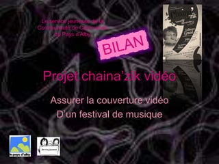 Le service jeunesse de la Communauté de Communes du Pays d’Alby  BILAN Projet chaina’zik vidéo Assurer la couverture vidéo D’un festival de musique 