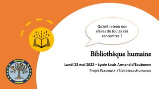 Bibliothèque humaine
Lundi 23 mai 2022 – Lycée Louis Armand d’Eaubonne
Projet Erasmus+ #BibliotecasHumanas
Qu’ont retenu nos
élèves de toutes ces
rencontres ?
 