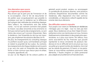 8
Une alternative open source
aux ingénieries propriétaires
Plus encore que le parti pris de l’immersion et de
la co-conception, c’est le fait de documenter et
de publier aussi scrupuleusement que possible le
processus suivi par la résidence qui la différencie
de la plupart des méthodes de consulting classique.
Dans celles-ci, les interventions sont des boîtes
noires : nul ne sait vraiment comment s’est passée
la mission. Les aléas rencontrés et les errements ne
font pas vraiment partie des enseignements, ce sont
même des erreurs qu’il convient d’escamoter. Dans
la résidence, c’est l’ensemble du récit qui est impor-
tant, pas simplement les solutions décrites à la ﬁn.
De plus, les enseignements du consulting classique
ne proﬁtent souvent qu’au commanditaire principal
et restent la propriété de leur auteur. Au contraire,
les enseignements de chaque résidence sont ouverts
à qui veut s’en saisir et l’ensemble des résidences
forme un bien commun que chacun peut ré-utiliser,
comparer, approfondir, etc.
Le jour où les Régions (et les acteurs publics en
général) auront produit, soutenu ou accompagné
un portefeuille de plusieurs dizaines, voire plusieurs
centaines d’expériences documentées comme les
résidences, elles disposeront d’un bien commun
considérable, un laboratoire collectif capable de les
orienter dans leurs décisions.
Des difﬁcultés restent à résoudre
Tout projet à son revers et Territoires en résidences
n’échappe pas à la règle : tout ne s’est pas bien
passé. Deux résidences ont pu faire l’objet d’incom-
préhension entre nos interlocuteurs et nous. Certains
établissements s’attendaient à des projets plus spec-
taculaires, ou à plus court terme. Par ailleurs, nous
avons sous-estimé les ﬂux ﬁnanciers que pouvait
représenter la tenue simultanée de plusieurs rési-
dences et mis en difﬁculté tant la structure qui nous
accueille qu’un grand nombre de résidents, mis à mal
par les retards de paiement. À l’avenir, si nos parte-
naires et nous-mêmes souhaitons poursuivre cette
démarche, il faudra imaginer un cadre partenarial
plus adapté structurellement et ﬁnancièrement.
 