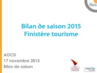 www.finisteretourisme.com
Bilan de saison 2015
Finistère tourisme
AOCD
17 novembre 2015
Bilan de saison
 
