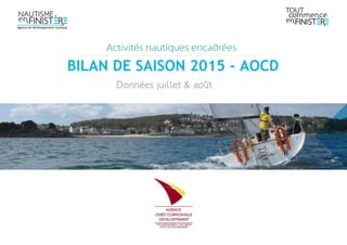 Données juillet & août
Activités nautiques encadrées
BILAN DE SAISON 2015 - AOCD
Agence de développement nautique
 