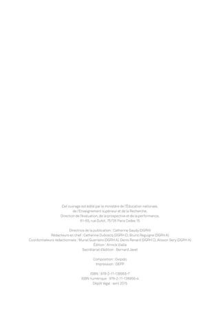 Cet ouvrage est édité par le ministère de l’Éducation nationale,
de l’Enseignement supérieur et de la Recherche,
Direction de l’évaluation, de la prospective et de la performance,
61-65, rue Dutot, 75735 Paris Cedex 15
Directrice de la publication : Catherine Gaudy (DGRH)
Rédacteurs en chef : Catherine Duboscq (DGRH C), Bruno Reguigne (DGRH A)
Coordonnateurs rédactionnels : Muriel Guerreiro (DGRH A), Denis Renard (DGRH C), Alisson Sery (DGRH A)
Édition : Annick Vialla
Secrétariat d’édition : Bernard Javet
Composition : Oxipido
Impression : DEPP
ISBN : 978-2-11-138955-7
ISBN numérique : 978-2-11-138956-4
Dépôt légal : avril 2015
MEN_BilanSocial2014_vol2.indb 2 26/03/15 14:08
 