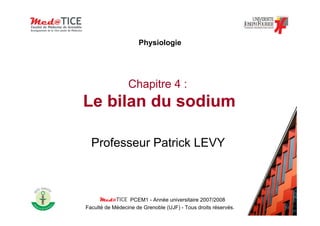 Chapitre 4 :
Le bilan du sodium
Professeur Patrick LEVY
PCEM1 - Année universitaire 2007/2008
Faculté de Médecine de Grenoble (UJF) - Tous droits réservés.
Physiologie
 