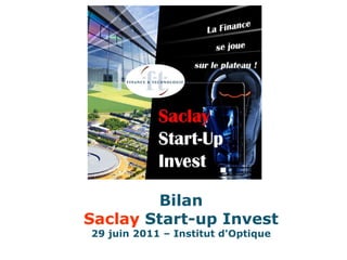 Bilan Saclay  Start-up Invest 29 juin 2011 – Institut d'Optique 