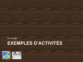 En image

EXEMPLES D’ACTIVITÉS
 