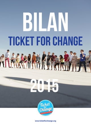 www.ticketforchange.org
Bilan
ticket for change
2015
 