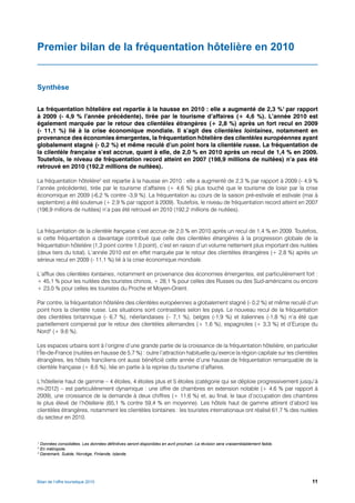 Premier bilan de la fréquentation hôtelière en 2010


Synthèse


La fréquentation hôtelière est repartie à la hausse en 2010 : elle a augmenté de 2,3 %1 par rapport
à 2009 (- 4,9 % l’année précédente), tirée par le tourisme d’affaires (+ 4,6 %). L’année 2010 est
également marquée par le retour des clientèles étrangères (+ 2,8 %) après un fort recul en 2009
(- 11,1 %) lié à la crise économique mondiale. Il s’agit des clientèles lointaines, notamment en
provenance des économies émergentes, la fréquentation hôtelière des clientèles européennes ayant
globalement stagné (- 0,2 %) et même reculé d’un point hors la clientèle russe. La fréquentation de
la clientèle française s’est accrue, quant à elle, de 2,0 % en 2010 après un recul de 1,4 % en 2009.
Toutefois, le niveau de fréquentation record atteint en 2007 (198,9 millions de nuitées) n’a pas été
retrouvé en 2010 (192,2 millions de nuitées).

La fréquentation hôtelière2 est repartie à la hausse en 2010 : elle a augmenté de 2,3 % par rapport à 2009 (- 4,9 %
l’année précédente), tirée par le tourisme d’affaires (+ 4,6 %) plus touché que le tourisme de loisir par la crise
économique en 2009 (-6,2 % contre -3,9 %). La fréquentation au cours de la saison pré-estivale et estivale (mai à
septembre) a été soutenue (+ 2,9 % par rapport à 2009). Toutefois, le niveau de fréquentation record atteint en 2007
(198,9 millions de nuitées) n’a pas été retrouvé en 2010 (192,2 millions de nuitées).


La fréquentation de la clientèle française s’est accrue de 2,0 % en 2010 après un recul de 1,4 % en 2009. Toutefois,
si cette fréquentation a davantage contribué que celle des clientèles étrangères à la progression globale de la
fréquentation hôtelière (1,3 point contre 1,0 point), c’est en raison d’un volume nettement plus important des nuitées
(deux tiers du total). L’année 2010 est en effet marquée par le retour des clientèles étrangères (+ 2,8 %) après un
sérieux recul en 2009 (- 11,1 %) lié à la crise économique mondiale.

L’afflux des clientèles lointaines, notamment en provenance des économies émergentes, est particulièrement fort :
+ 45,1 % pour les nuitées des touristes chinois, + 28,1 % pour celles des Russes ou des Sud-américains ou encore
+ 23,0 % pour celles les touristes du Proche et Moyen-Orient.

Par contre, la fréquentation hôtelière des clientèles européennes a globalement stagné (- 0,2 %) et même reculé d’un
point hors la clientèle russe. Les situations sont contrastées selon les pays. Le nouveau recul de la fréquentation
des clientèles britannique (- 6,7 %), néerlandaises (– 7,1 %), belges (-1,9 %) et italiennes (-1,8 %) n’a été que
partiellement compensé par le retour des clientèles allemandes (+ 1,6 %), espagnoles (+ 3,3 %) et d’Europe du
Nord3 (+ 9,6 %).

Les espaces urbains sont à l’origine d’une grande partie de la croissance de la fréquentation hôtelière, en particulier
l’Île-de-France (nuitées en hausse de 5,7 %) : outre l’attraction habituelle qu’exerce la région capitale sur les clientèles
étrangères, les hôtels franciliens ont aussi bénéficié cette année d’une hausse de fréquentation remarquable de la
clientèle française (+ 8,6 %), liée en partie à la reprise du tourisme d’affaires.

L’hôtellerie haut de gamme – 4 étoiles, 4 étoiles plus et 5 étoiles (catégorie qui se déploie progressivement jusqu’à
mi-2012) – est particulièrement dynamique : une offre de chambres en extension notable (+ 4,6 % par rapport à
2009), une croissance de la demande à deux chiffres (+ 11,6 %) et, au final, le taux d’occupation des chambres
le plus élevé de l’hôtellerie (65,1 % contre 59,4 % en moyenne). Les hôtels haut de gamme attirent d’abord les
clientèles étrangères, notamment les clientèles lointaines : les touristes internationaux ont réalisé 61,7 % des nuitées
du secteur en 2010.



1
  Données consolidées. Les données définitives seront disponibles en avril prochain. La révision sera vraisemblablement faible.
2
  En métropole.
3
  Danemark, Suède, Norvège, Finlande, Islande.




Bilan de l’offre touristique 2010                                                                                                 11
 