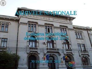 ARHIVELE NAŢIONALE


   Evaluarea activităţilor
  desfăşurate în anul 2012



      30 IANUARIE 2013
 