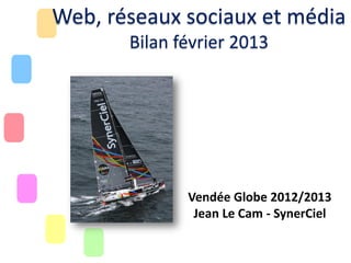 Web, réseaux sociaux et média
Bilan février 2013

Vendée Globe 2012/2013
Jean Le Cam - SynerCiel

 