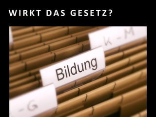 W I R K T D A S G E S E T Z ?
 