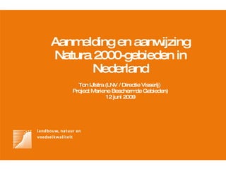 Aanmelding en aanwijzing Natura 2000-gebieden in Nederland Ton IJlstra (LNV / Directie Visserij)  Project Mariene Beschermde Gebieden) 12 juni 2009 