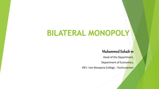 BILATERAL MONOPOLY
MuhammedSuhaibm
Head of the Department,
Department of Economics,
KR’s Sree Narayana College, Thozhuvanoor
 