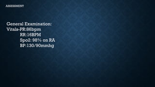 ASSESSMENT
General Examination:
Vitals-PR:86bpm
RR:16BPM
Spo2: 98% on RA
BP:130/90mmhg
 