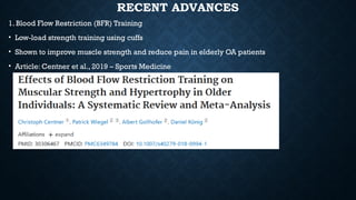 RECENT ADVANCES
1. Blood Flow Restriction (BFR) Training
• Low-load strength training using cuffs
• Shown to improve muscle strength and reduce pain in elderly OA patients
• Article: Centner et al., 2019 – Sports Medicine
 