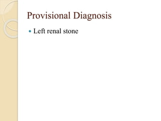 Provisional Diagnosis
 Left renal stone
 