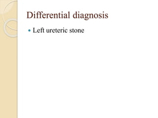 Differential diagnosis
 Left ureteric stone
 
