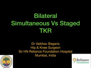 Bilateral
Simultaneous Vs Staged
TKR
Dr Vaibhav Bagaria

Hip & Knee Surgeon

Sir HN Reliance Foundation Hospital

Mumbai, India
 