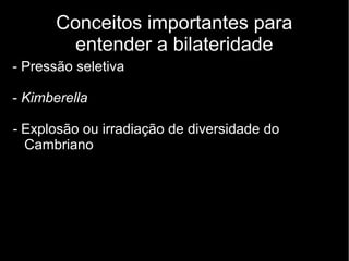 Conceitos importantes para
entender a bilateridade
- Pressão seletiva
- Kimberella
- Explosão ou irradiação de diversidade do
Cambriano
 