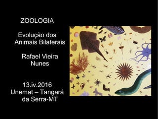 ZOOLOGIA
Evolução dos
Animais Bilaterais
Rafael Vieira
Nunes
13.iv.2016
Unemat – Tangará
da Serra-MT
 
