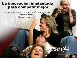 DE LA ESTRATEGIA Y LA INNOVACIÓN SOCIAL A LAS OPERACIONES Noviembre de 2008 La innovación   implantada  para competir mejor 