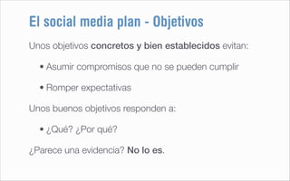 El social media plan - Objetivos
Unos objetivos concretos y bien establecidos evitan:

  • Asumir compromisos que no se pu...