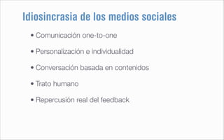 Idiosincrasia de los medios sociales
 • Comunicación one-to-one

 • Personalización e individualidad

 • Conversación basa...