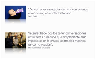 “Así como los mercados son conversaciones,
el marketing es contar historias”.
Seth Godin.




“Internet hace posible tener...