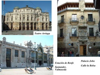 Palacio John  Calle la Bolsa Estación de Renfe Santander, Valmaseda  Teatro Arriaga 