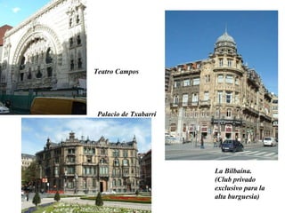 Teatro Campos  Palacio de Txabarri    La Bilbaína. (Club privado exclusivo para la alta burguesia) 