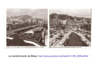 La transformación de Bilbao:  http://www.youtube.com/watch?v=Bf_2SRaoEA4 