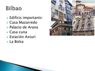  Edificis importants:
 Casa Mazarredo
 Palacio de Arana
 Casa cuna
 Estación Axturi
 La Bolsa
 