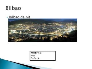  Bilbao de nit
Martí Vila
4tA
5-6-14
 