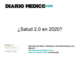 ¿Salud 2.0 en 2020? Elena Escala Sáenz - Redactora Jefe Diariomedico.com @meriti [email_address] http:// es.linkedin.com /in/ elenaescala   