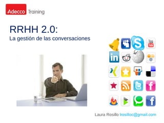 RRHH 2.0:
La gestión de las conversaciones




                                   Laura Rosillo lrosilloc@gmail.com
 