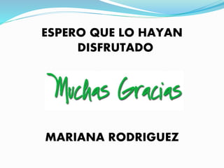 ESPERO QUE LO HAYAN 
DISFRUTADO 
MARIANA RODRIGUEZ 
