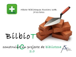 Bilbio TIC construint un projecte de  biblioteca 2.0 Màster Biblioteques Escolars UAB. 7/11/2011 