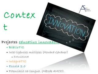 Context Projectes  educatius innovadors : BiblioTIC Intel·ligències múltiples (Howard Gardner) Entusiasmat IntegraTIC Escola 2.0 Potenciació 3a llengua. (Mètode AMCO). 