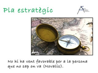 Pla estratègic No hi ha vent favorable per a la persona que no sap on va (Novalis). 