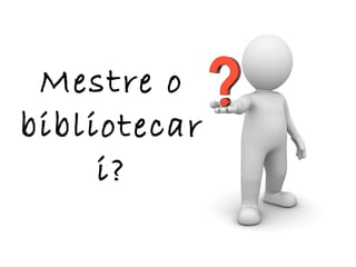 Mestre o bibliotecari? 