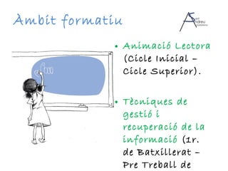 Àmbit formatiu Animació Lectora  (Cicle Inicial – Cicle Superior). Tècniques de gestió i recuperació de la informació  (1r. de Batxillerat – Pre Treball de Recerca). 