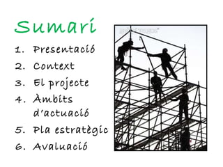 Sumari Presentació Context El projecte Àmbits d’actuació Pla estratègic Avaluació 