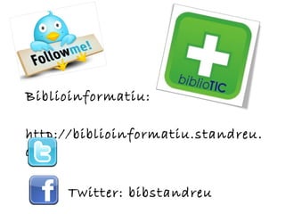 Biblioinformatiu:  http://biblioinformatiu.standreu.org Twitter: bibstandreu Facebook: bibstandreu 
