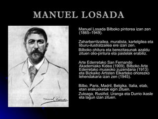 MANUEL LOSADA <ul><li>Manuel Losada Bilboko pintorea izan zen (1865–1949). </li></ul><ul><li>Zaharberritzailea, muralista,...