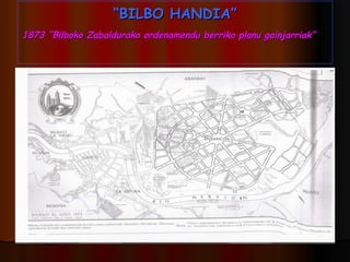 “ BILBO HANDIA” 1873 “Bilboko Zabaldurako ordenamendu berriko planu gainjarriak”   