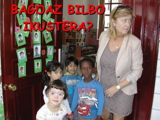 BAGOAZ BILBO IKUSTERA?