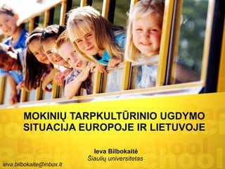 MOKINIŲ TARPKULTŪRINIO UGDYMO SITUACIJA EUROPOJE IR LIETUVOJE Ieva Bilbokaitė Šiaulių universitetas   [email_address] 