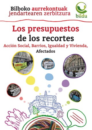 Bilboko aurrekontuak
  jendartearen zerbitzura

    Los presupuestos
     de los recortes
Acción Social, Barrios, Igualdad y Vivienda,
                 Afectados
 